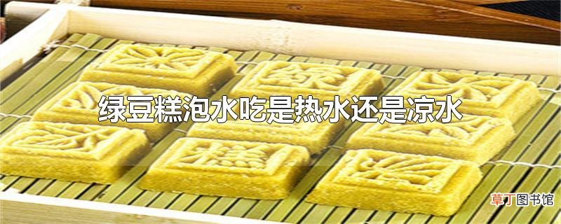 绿豆糕泡水吃是热水还是凉水