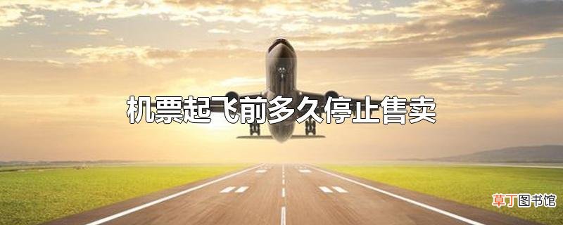 机票起飞前多久停止售卖