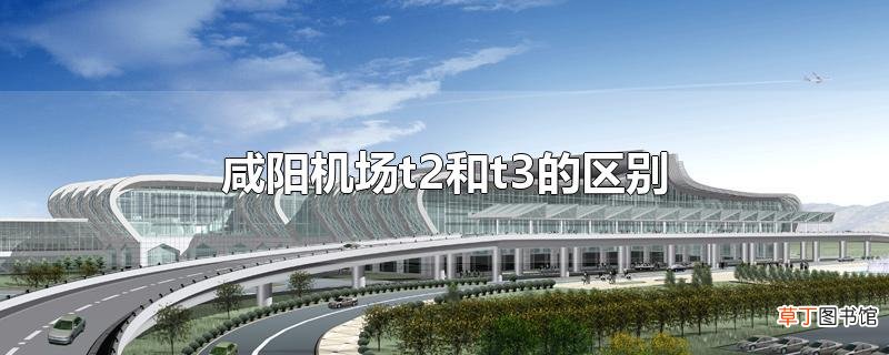 咸阳机场t2和t3的区别