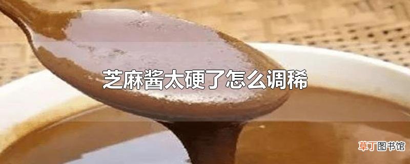 芝麻酱太硬了怎么调稀