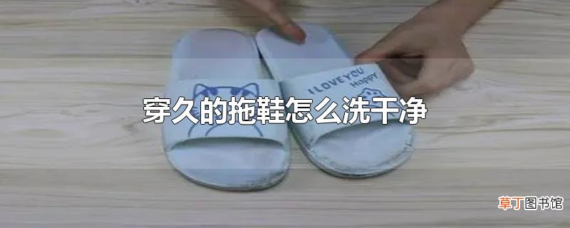 穿久的拖鞋怎么洗干净