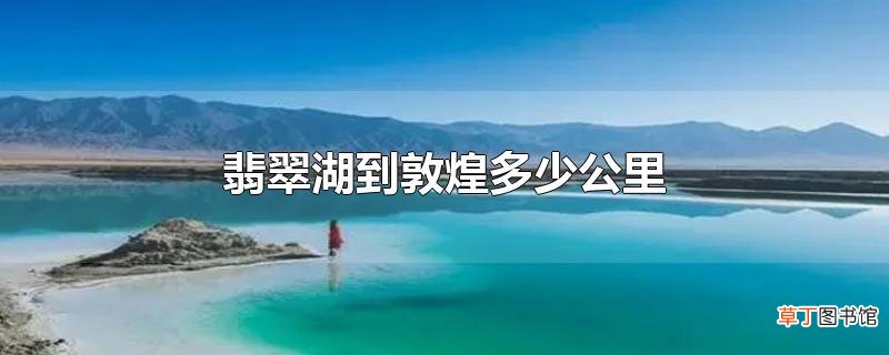 翡翠湖到敦煌多少公里