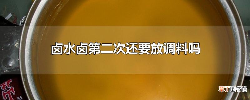 卤水卤第二次还要放调料吗
