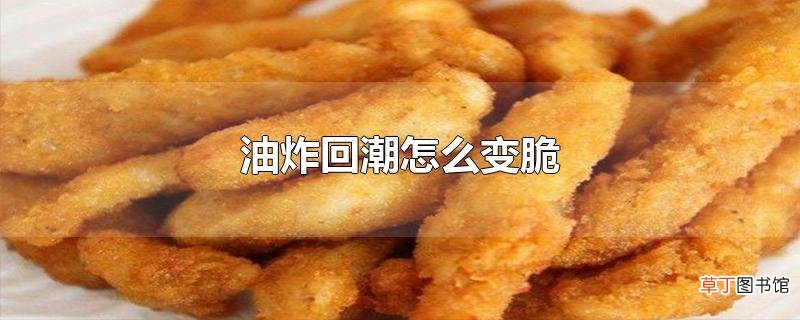 油炸回潮怎么变脆