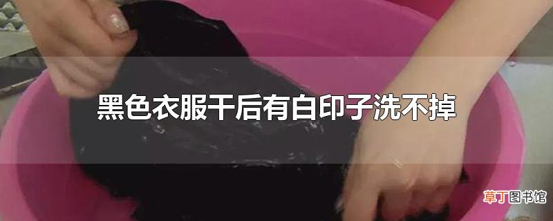 黑色衣服干后有白印子洗不掉