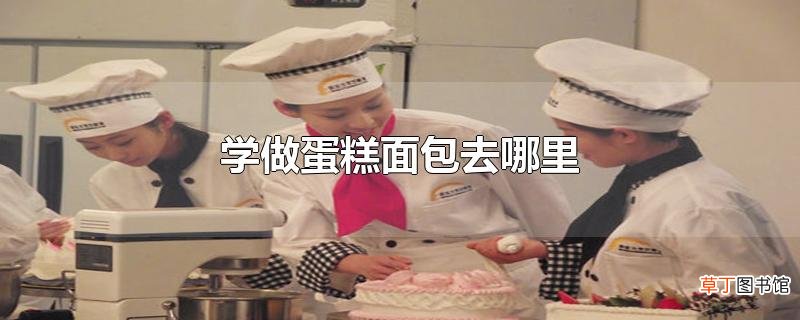 学做蛋糕面包去哪里