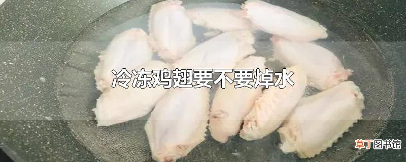 冷冻鸡翅要不要焯水