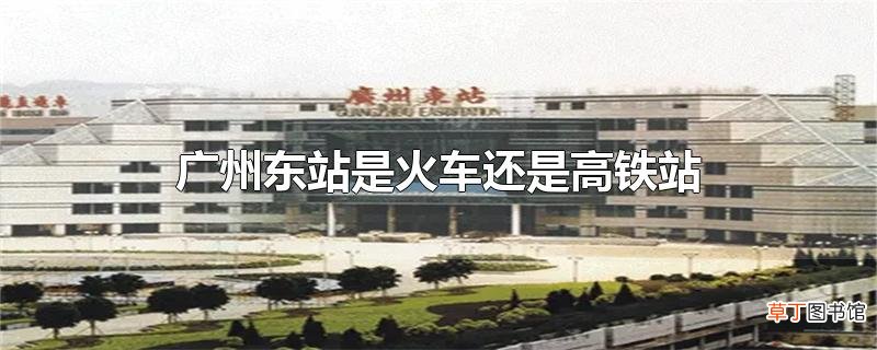 广州东站是火车还是高铁站