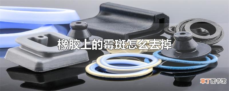 橡胶上的霉斑怎么去掉