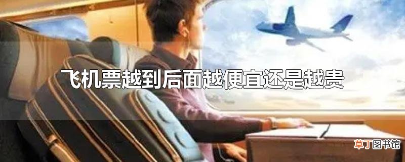 飞机票越到后面越便宜还是越贵