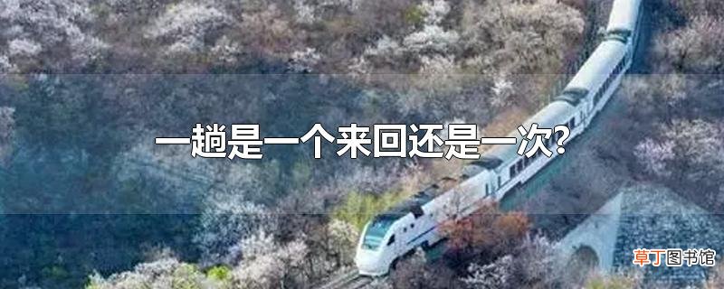 一趟是一个来回还是一次?