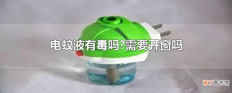 电蚊液有毒吗?需要开窗吗