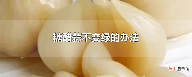 糖醋蒜不变绿的办法