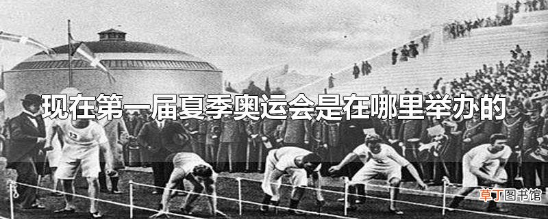 现在第一届夏季奥运会是在哪里举办的