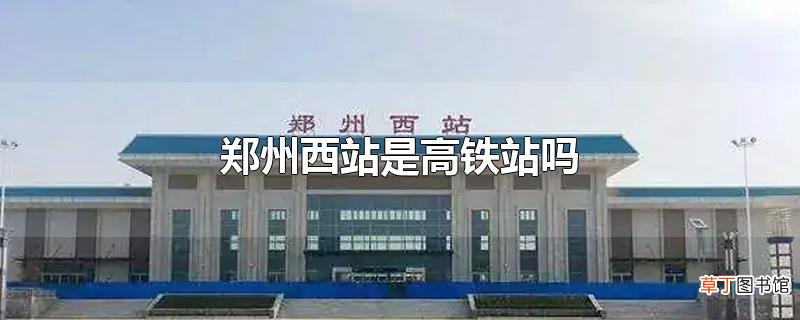 郑州西站是高铁站吗