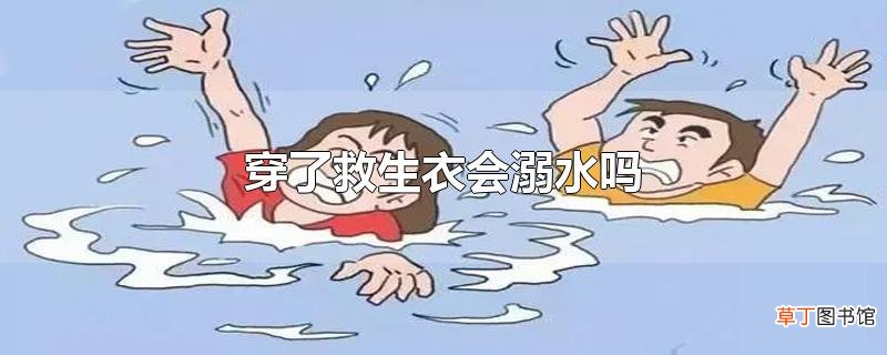 穿了救生衣会溺水吗