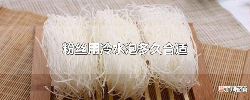 粉丝用冷水泡多久合适