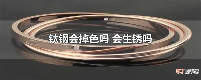 钛钢会掉色吗 会生锈吗