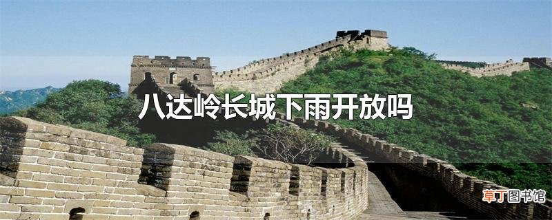 八达岭长城下雨开放吗