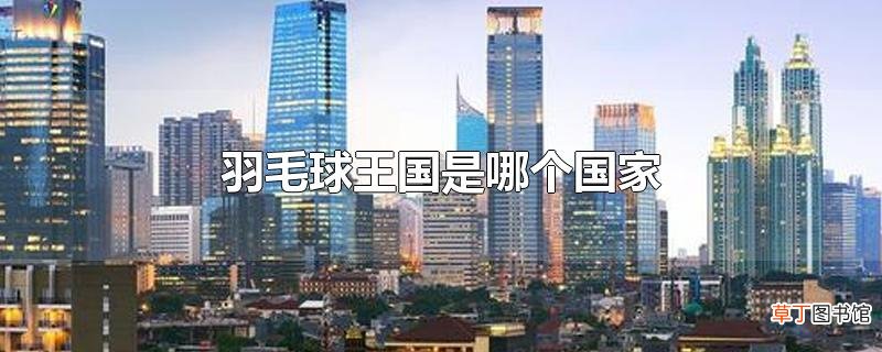 羽毛球王国是哪个国家