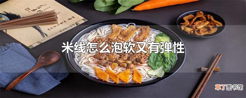 米线怎么泡软又有弹性