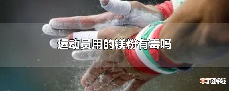 运动员用的镁粉有毒吗