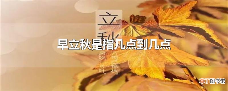 早立秋是指几点到几点