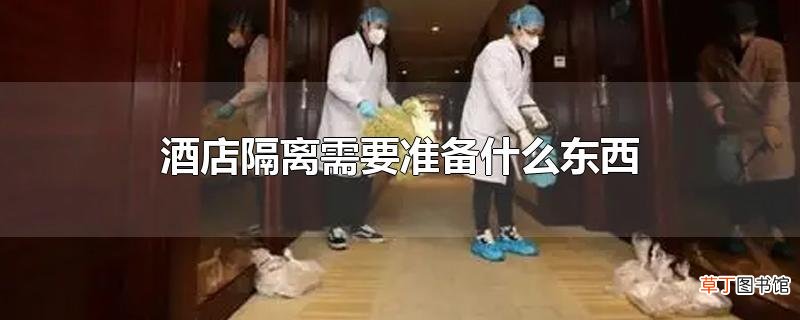 酒店隔离需要准备什么东西