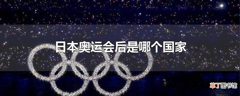 日本奥运会后是哪个国家