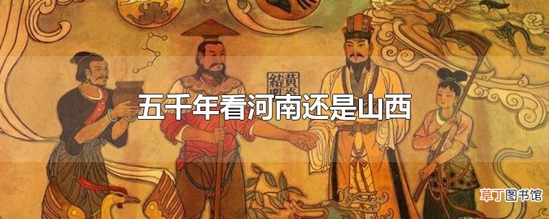 五千年看河南还是山西