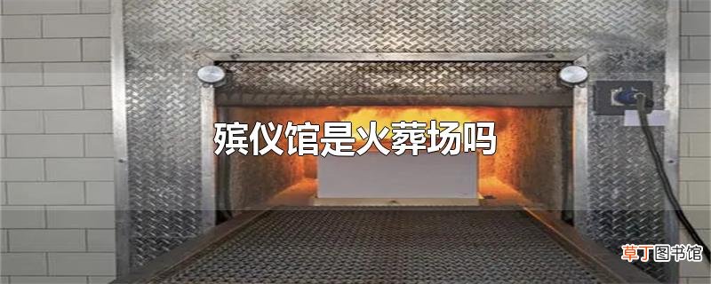 殡仪馆是火葬场吗