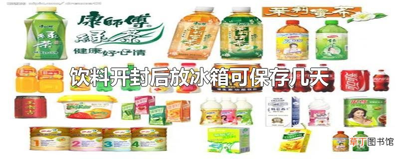 饮料开封后放冰箱可保存几天
