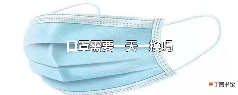口罩需要一天一换吗