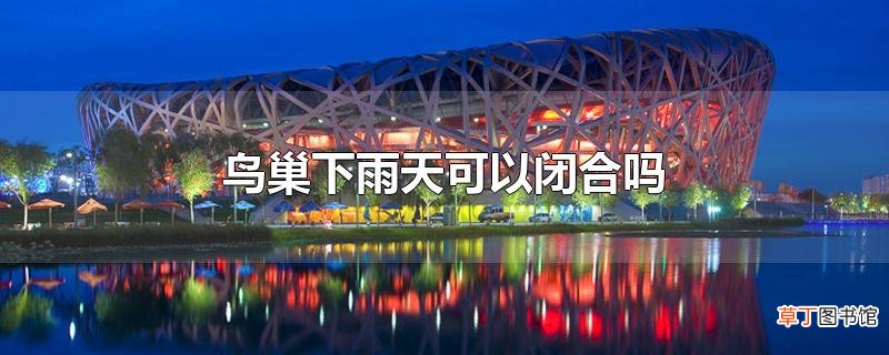 鸟巢下雨天可以闭合吗