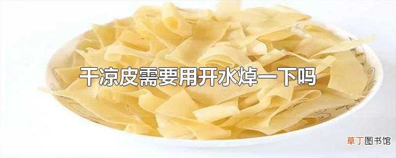 干凉皮需要用开水焯一下吗