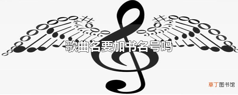 歌曲名要加书名号吗