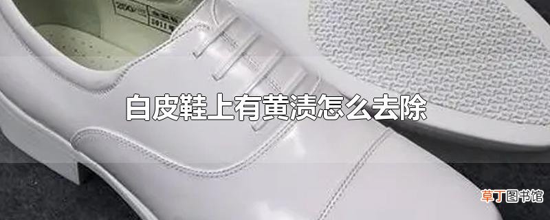 白皮鞋上有黄渍怎么去除
