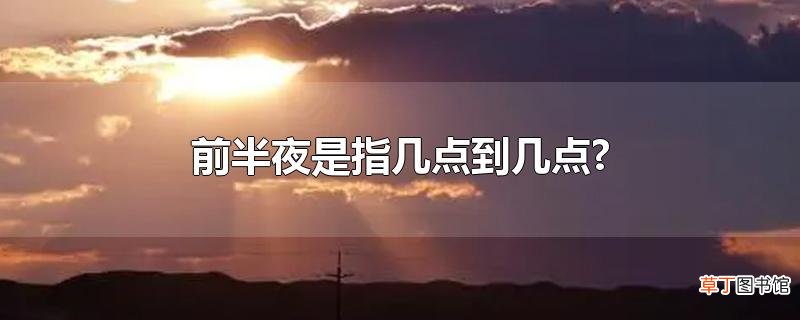 前半夜是指几点到几点?