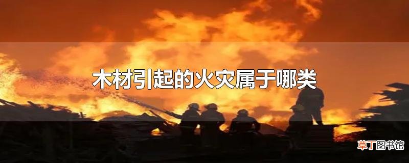 木材引起的火灾属于哪类