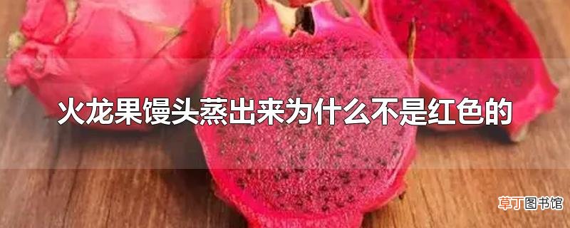 火龙果馒头蒸出来为什么不是红色的