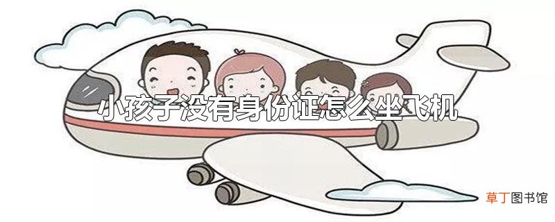 小孩子没有身份证怎么坐飞机