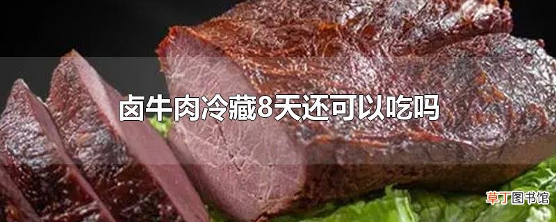 卤牛肉冷藏8天还可以吃吗