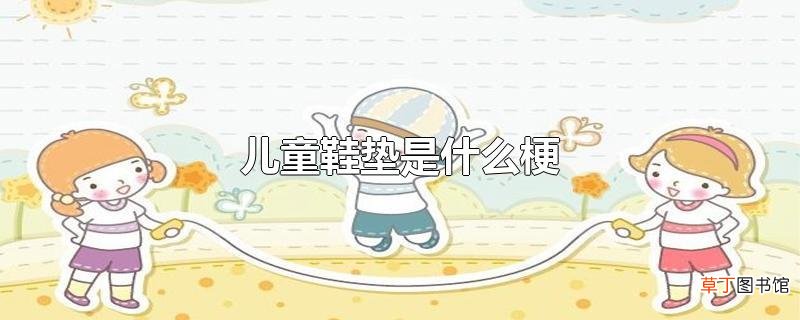 儿童鞋垫是什么梗