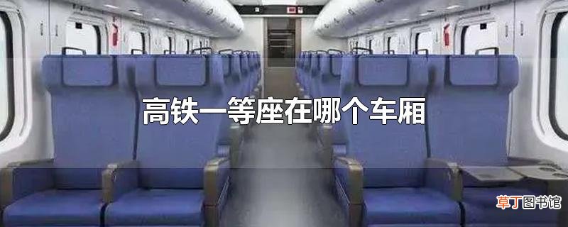 高铁一等座在哪个车厢