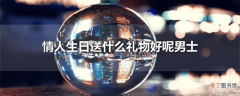 情人生日送什么礼物好呢男士