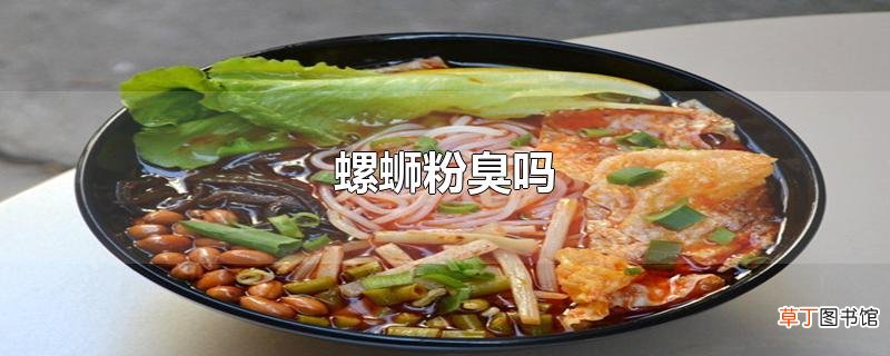 螺蛳粉臭吗