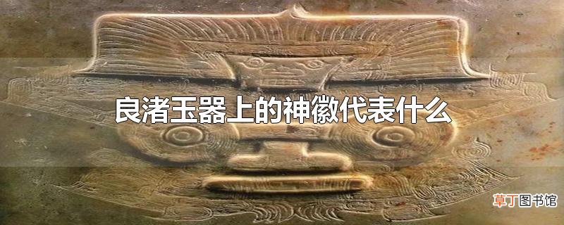 良渚玉器上的神徽代表什么