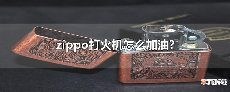 zippo打火机怎么加油?