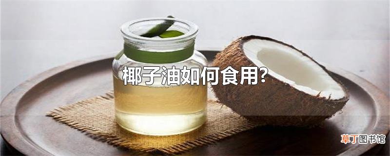 椰子油怎么食用?