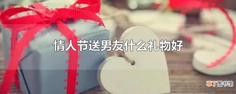 情人节送男友什么礼物好